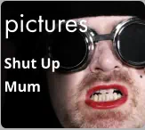 pictures Shut Up  Mum