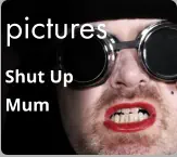 pictures Shut Up  Mum