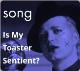 song Is My  Toaster Sentient?