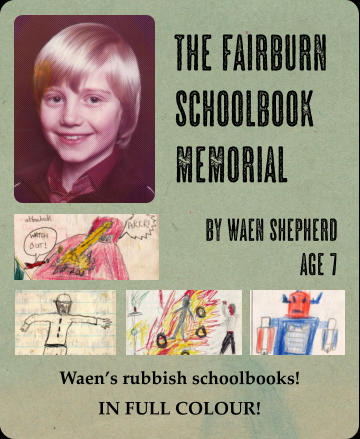 The Fairburn  Schoolbook  Memorial by Waen Shepherd age 7  Waen’s rubbish schoolbooks! IN FULL COLOUR!