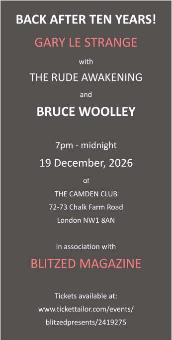 BACK AFTER TEN YEARS! GARY LE STRANGE with THE RUDE AWAKENING and BRUCE WOOLLEY  7pm - midnight 19 December, 2026 at THE CAMDEN CLUB 72-73 Chalk Farm Road London NW1 8AN  in association with BLITZED MAGAZINE  Tickets available at: www.tickettailor.com/events/ blitzedpresents/2419275